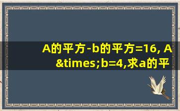 A的平方-b的平方=16, A×b=4,求a的平方加b的平方